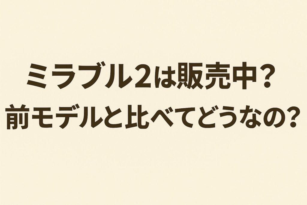 ミラブル２は販売中？前モデルと比べてどう？